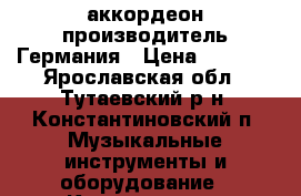 аккордеон производитель Германия › Цена ­ 5 000 - Ярославская обл., Тутаевский р-н, Константиновский п. Музыкальные инструменты и оборудование » Клавишные   . Ярославская обл.